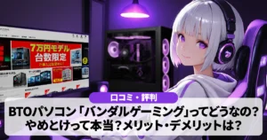 【口コミ・評判】BTOパソコン「バンダルゲーミング」ってどうなの?やめとけって本当?メリットデメリットは?